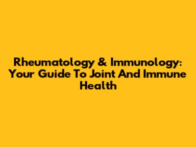 Rheumatology & Immunology: Your Guide To Joint And Immune Health