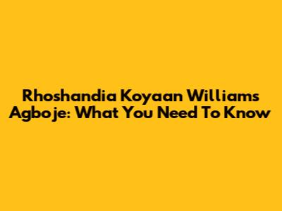 Rhoshandia Koyaan Williams Agboje: What You Need To Know