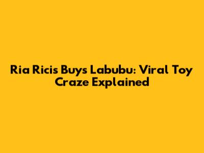 Ria Ricis Buys Labubu: Viral Toy Craze Explained