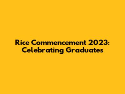 Rice Commencement 2023: Celebrating Graduates
