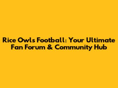 Rice Owls Football: Your Ultimate Fan Forum & Community Hub