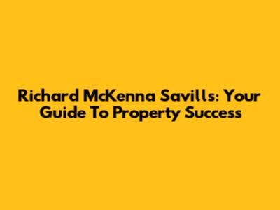 Richard McKenna Savills: Your Guide To Property Success