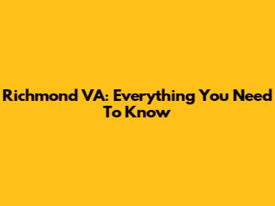 Richmond VA: Everything You Need To Know
