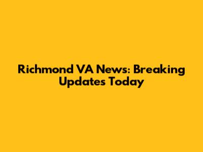 Richmond VA News: Breaking Updates Today