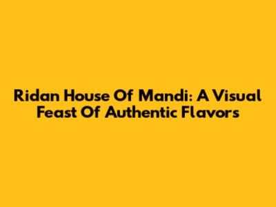 Ridan House Of Mandi: A Visual Feast Of Authentic Flavors