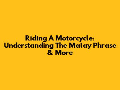 Riding A Motorcycle: Understanding The Malay Phrase & More