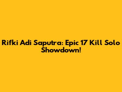 Rifki Adi Saputra: Epic 17 Kill Solo Showdown!