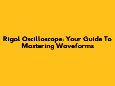 Rigol Oscilloscope: Your Guide To Mastering Waveforms