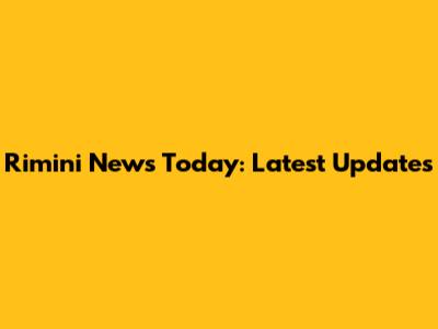Rimini News Today: Latest Updates