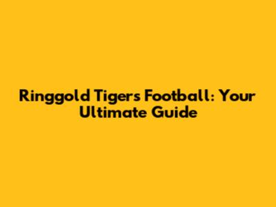 Ringgold Tigers Football: Your Ultimate Guide