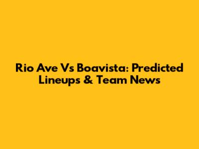 Rio Ave Vs Boavista: Predicted Lineups & Team News