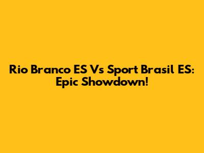 Rio Branco ES Vs Sport Brasil ES: Epic Showdown!