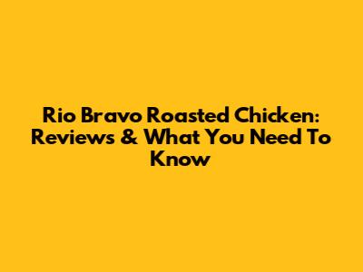 Rio Bravo Roasted Chicken: Reviews & What You Need To Know