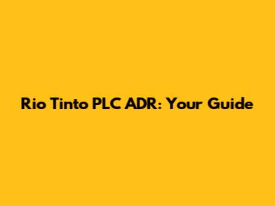 Rio Tinto PLC ADR: Your Guide