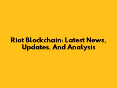 Riot Blockchain: Latest News, Updates, And Analysis