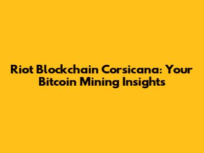 Riot Blockchain Corsicana: Your Bitcoin Mining Insights