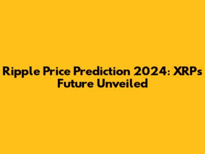 Ripple Price Prediction 2024: XRP's Future Unveiled