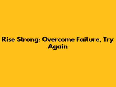 Rise Strong: Overcome Failure, Try Again