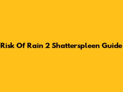 Risk Of Rain 2 Shatterspleen Guide