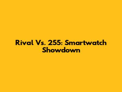 Rival Vs. 255: Smartwatch Showdown