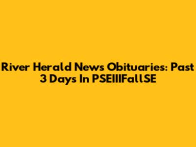 River Herald News Obituaries: Past 3 Days In PSEIIIFallSE
