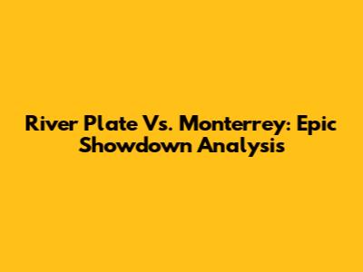 River Plate Vs. Monterrey: Epic Showdown Analysis