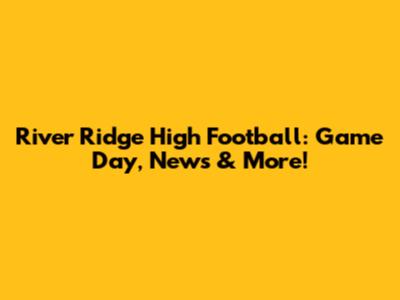 River Ridge High Football: Game Day, News & More!
