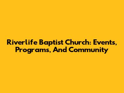 Riverlife Baptist Church: Events, Programs, And Community