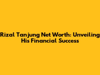 Rizal Tanjung Net Worth: Unveiling His Financial Success