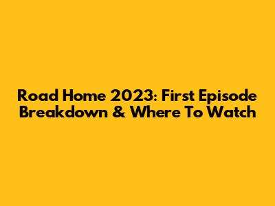Road Home 2023: First Episode Breakdown & Where To Watch