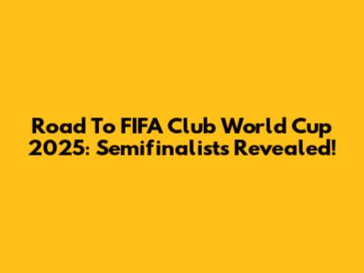 Road To FIFA Club World Cup 2025: Semifinalists Revealed!