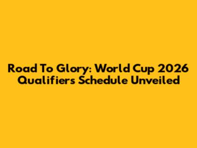 Road To Glory: World Cup 2026 Qualifiers Schedule Unveiled