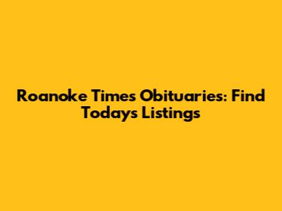 Roanoke Times Obituaries: Find Today's Listings