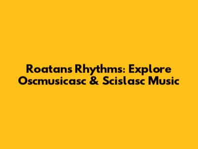 Roatan's Rhythms: Explore Oscmusicasc & Scislasc Music