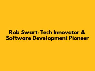 Rob Swart: Tech Innovator & Software Development Pioneer