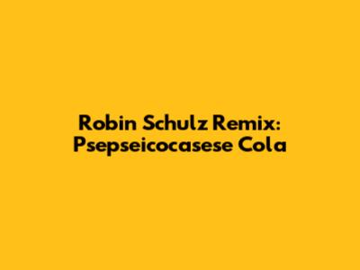 Robin Schulz Remix: "Psepseicocasese Cola"