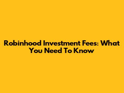 Robinhood Investment Fees: What You Need To Know