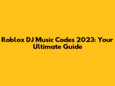Roblox DJ Music Codes 2023: Your Ultimate Guide