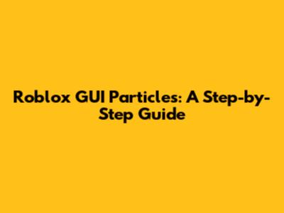 Roblox GUI Particles: A Step-by-Step Guide