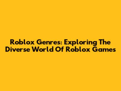 Roblox Genres: Exploring The Diverse World Of Roblox Games