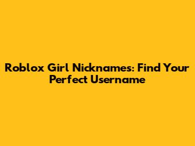 Roblox Girl Nicknames: Find Your Perfect Username