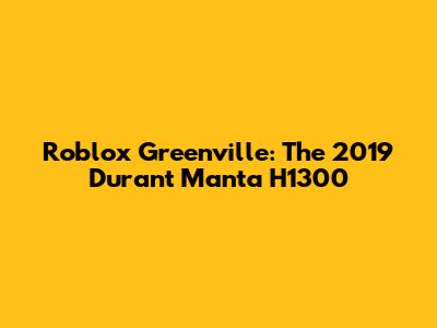 Roblox Greenville: The 2019 Durant Manta H1300