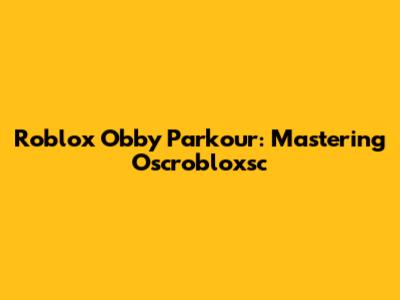 Roblox Obby Parkour: Mastering Oscrobloxsc
