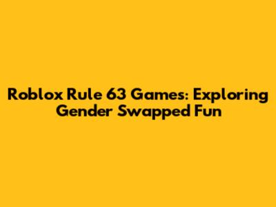 Roblox Rule 63 Games: Exploring Gender Swapped Fun