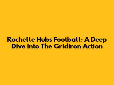 Rochelle Hubs Football: A Deep Dive Into The Gridiron Action