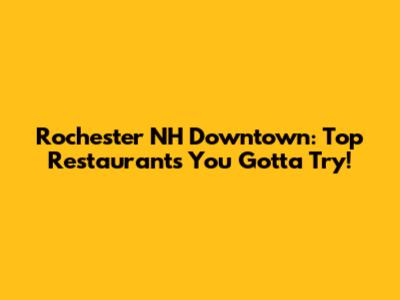 Rochester NH Downtown: Top Restaurants You Gotta Try!