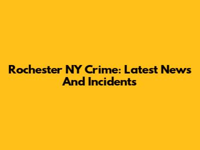 Rochester NY Crime: Latest News And Incidents