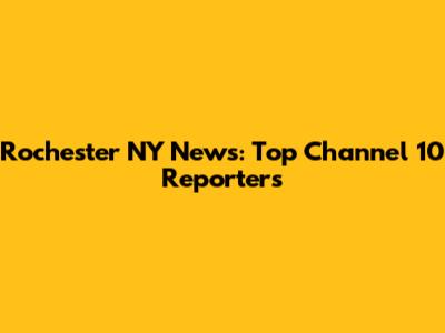 Rochester NY News: Top Channel 10 Reporters