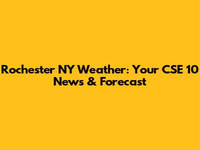 Rochester NY Weather: Your CSE 10 News & Forecast