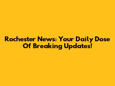 Rochester News: Your Daily Dose Of Breaking Updates!